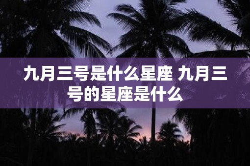 九月三号是什么星座 九月三号的星座是什么