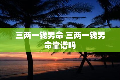 三两一钱男命 三两一钱男命靠谱吗