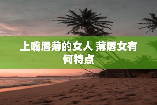 上嘴唇薄的女人 薄唇女有何特点