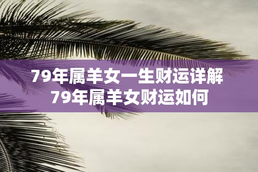 79年属羊女一生财运详解 79年属羊女财运如何