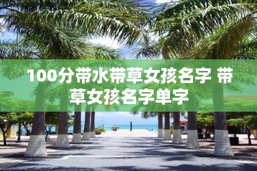100分带水带草女孩名字 带草女孩名字单字