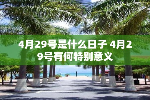 4月29号是什么日子 4月29号有何特别意义