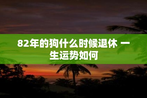 82年的狗什么时候退休 一生运势如何