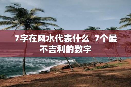 7字在风水代表什么  7个最不吉利的数字