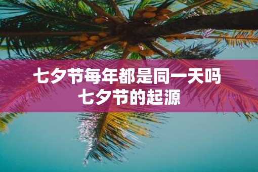 七夕节每年都是同一天吗 七夕节的起源