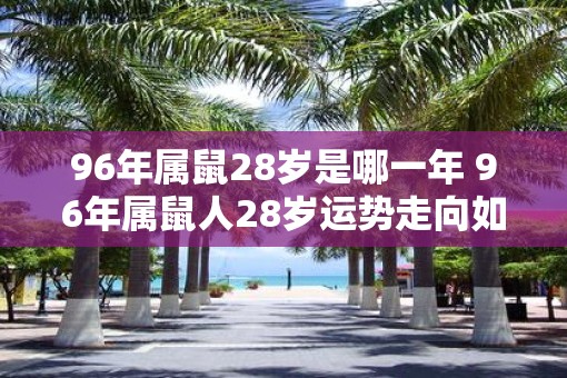 96年属鼠28岁是哪一年 96年属鼠人28岁运势走向如何