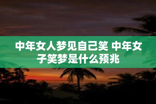 中年女人梦见自己笑 中年女子笑梦是什么预兆