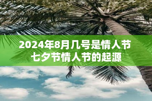 2025年8月几号是情人节 七夕节情人节的起源