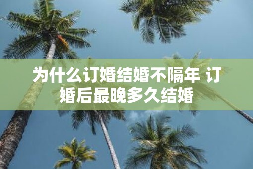 为什么订婚结婚不隔年 订婚后最晚多久结婚