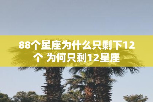 88个星座为什么只剩下12个 为何只剩12星座