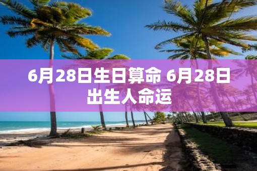 6月28日生日算命 6月28日出生人命运
