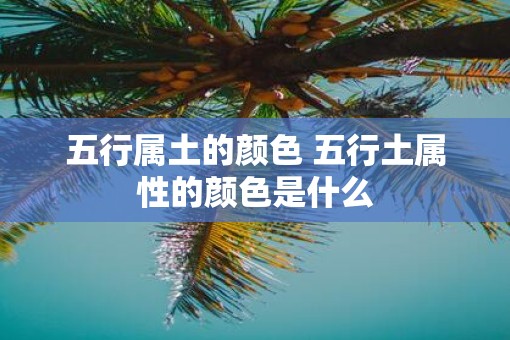 五行属土的颜色 五行土属性的颜色是什么