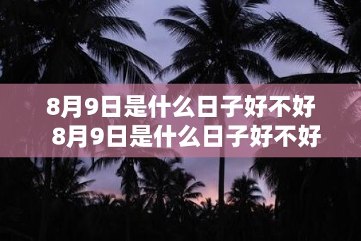 8月9日是什么日子好不好  8月9日是什么日子好不好在广州