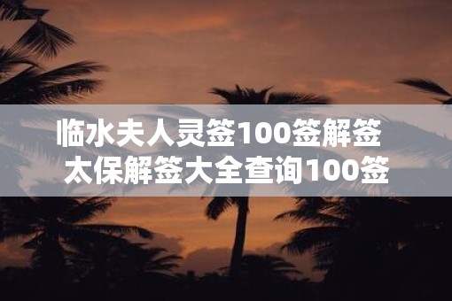 临水夫人灵签100签解签  太保解签大全查询100签