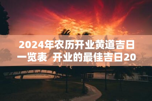 2025年农历开业黄道吉日一览表  开业的最佳吉日2025