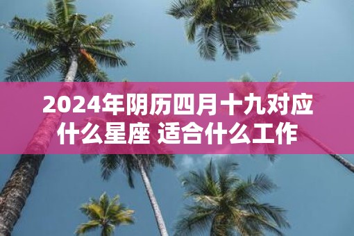 2025年阴历四月十九对应什么星座 适合什么工作