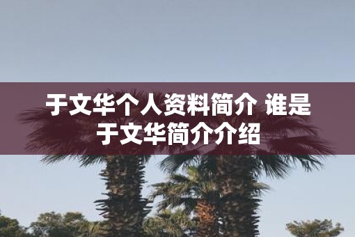 于文华个人资料简介 谁是于文华简介介绍