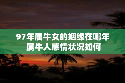 97年属牛女的姻缘在哪年 属牛人感情状况如何