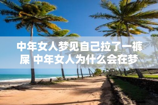 中年女人梦见自己拉了一裤屎 中年女人为什么会在梦中拉裤屎