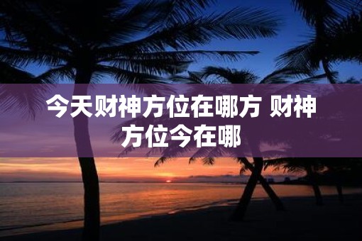 今天财神方位在哪方 财神方位今在哪