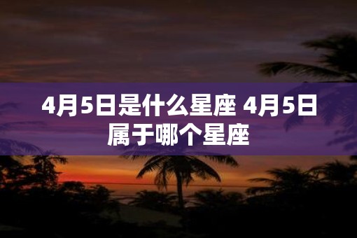 4月5日是什么星座 4月5日属于哪个星座
