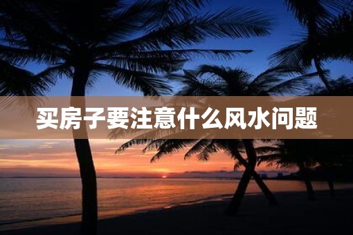 买房子要注意什么风水问题