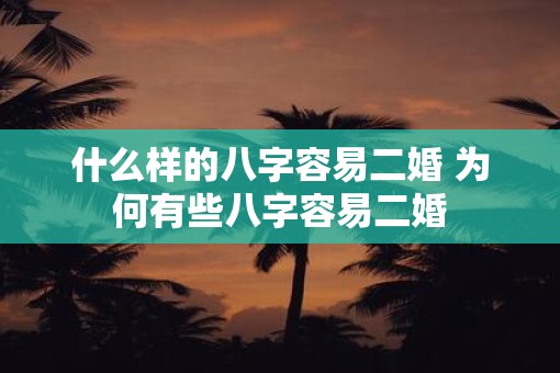 什么样的八字容易二婚 为何有些八字容易二婚