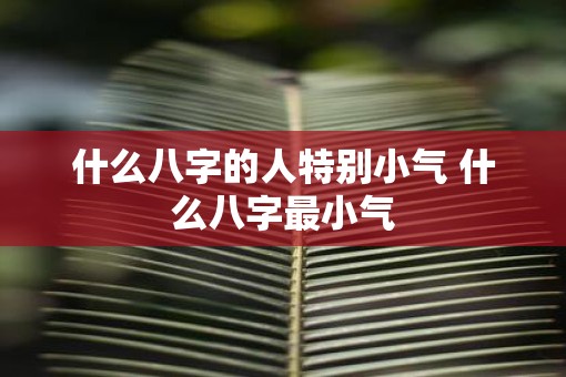 什么八字的人特别小气 什么八字最小气