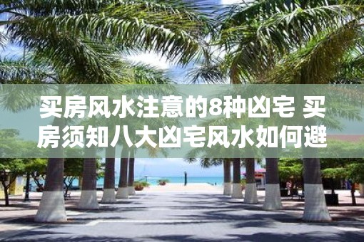 买房风水注意的8种凶宅 买房须知八大凶宅风水如何避免