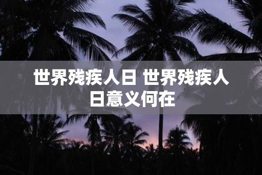 世界残疾人日 世界残疾人日意义何在