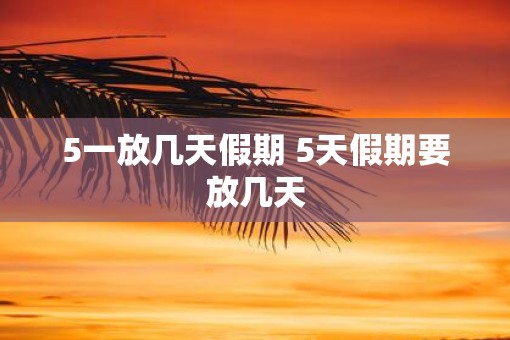 5一放几天假期 5天假期要放几天