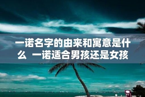 一诺名字的由来和寓意是什么  一诺适合男孩还是女孩