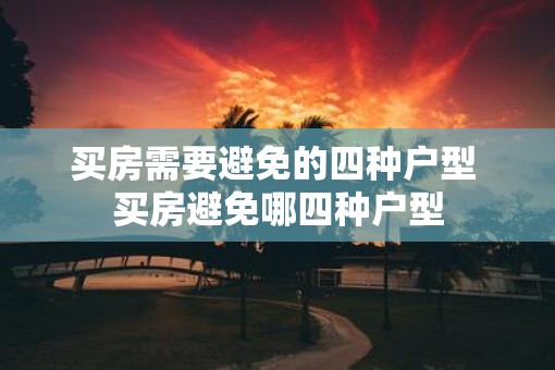 买房需要避免的四种户型 买房避免哪四种户型