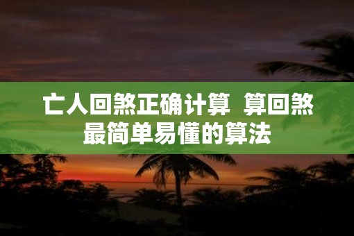 亡人回煞正确计算  算回煞最简单易懂的算法