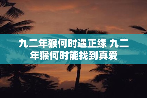 九二年猴何时遇正缘 九二年猴何时能找到真爱