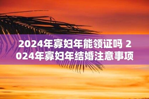 2025年寡妇年能领证吗 2025年寡妇年结婚注意事项