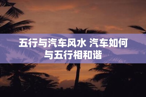 五行与汽车风水 汽车如何与五行相和谐