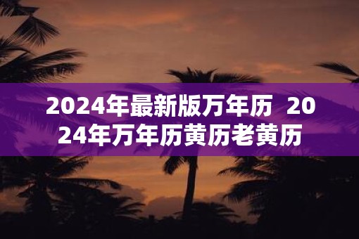 2025年最新版万年历  2025年万年历黄历老黄历