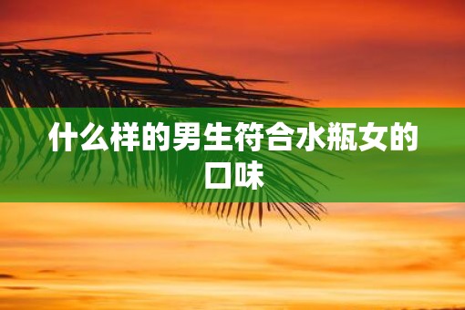 什么样的男生符合水瓶女的口味