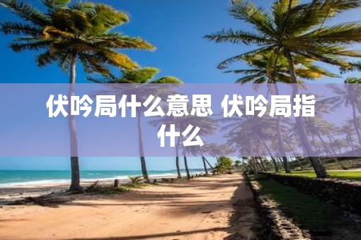 伏吟局什么意思 伏吟局指什么