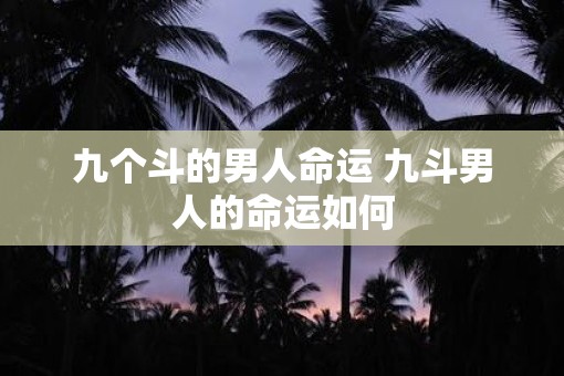 九个斗的男人命运 九斗男人的命运如何