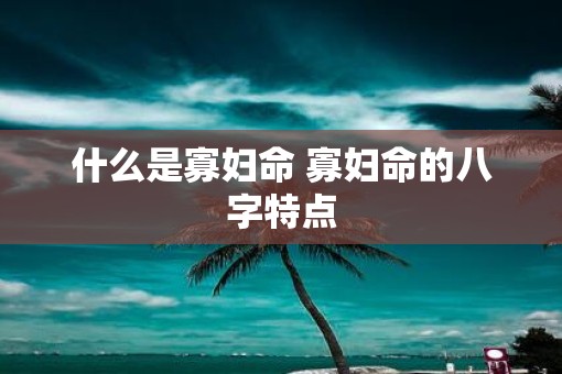 什么是寡妇命 寡妇命的八字特点