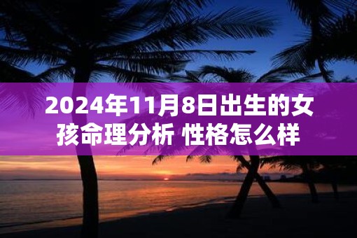 2025年11月8日出生的女孩命理分析 性格怎么样