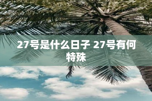 27号是什么日子 27号有何特殊