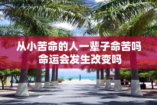 从小苦命的人一辈子命苦吗 命运会发生改变吗
