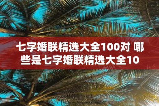 七字婚联精选大全100对 哪些是七字婚联精选大全100对中的经典之作