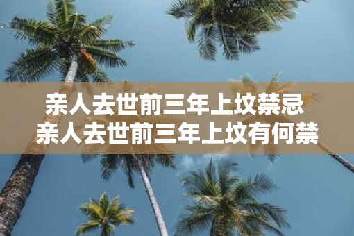 亲人去世前三年上坟禁忌 亲人去世前三年上坟有何禁忌