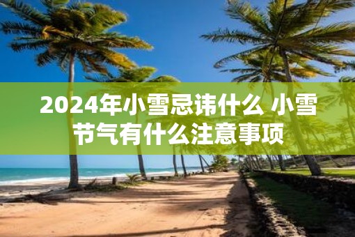 2025年小雪忌讳什么 小雪节气有什么注意事项