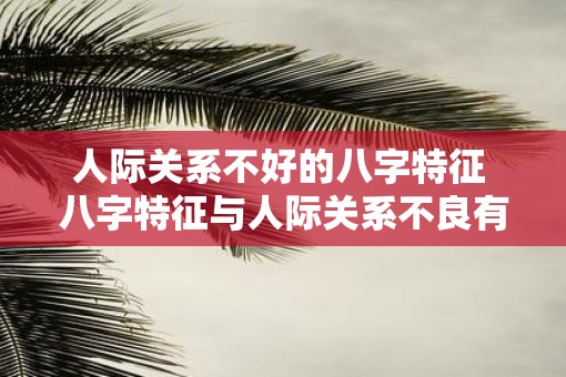 人际关系不好的八字特征 八字特征与人际关系不良有关吗