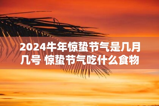2025牛年惊蛰节气是几月几号 惊蛰节气吃什么食物